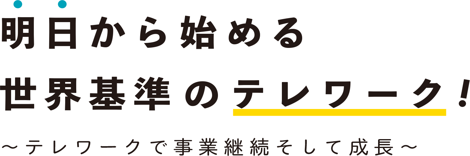 明日から始める世界基準のテレワーク～テレワークで事業継続そして成長～